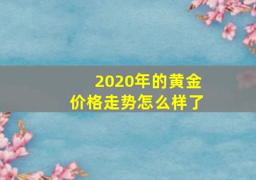 2020年的黄金价格走势怎么样了