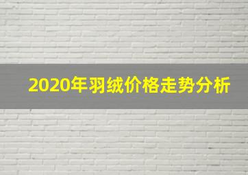 2020年羽绒价格走势分析