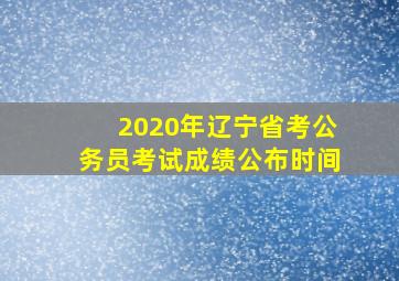 2020年辽宁省考公务员考试成绩公布时间