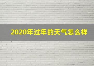 2020年过年的天气怎么样