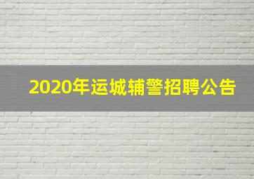 2020年运城辅警招聘公告