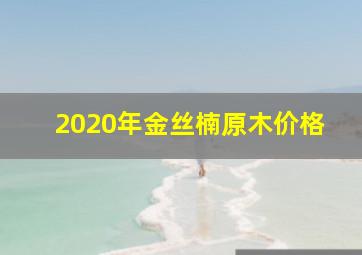 2020年金丝楠原木价格