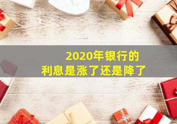 2020年银行的利息是涨了还是降了