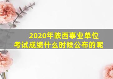 2020年陕西事业单位考试成绩什么时候公布的呢