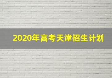 2020年高考天津招生计划