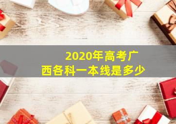 2020年高考广西各科一本线是多少