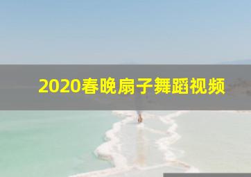 2020春晚扇子舞蹈视频