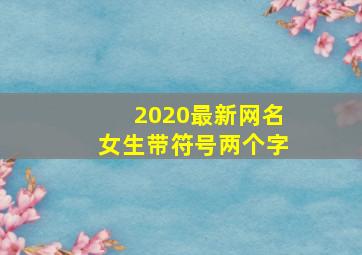 2020最新网名女生带符号两个字