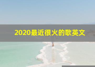 2020最近很火的歌英文