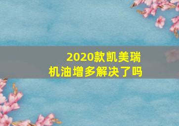 2020款凯美瑞机油增多解决了吗