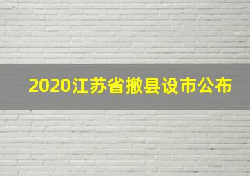 2020江苏省撤县设市公布