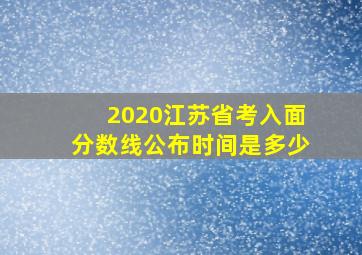 2020江苏省考入面分数线公布时间是多少