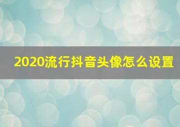 2020流行抖音头像怎么设置