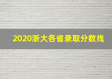 2020浙大各省录取分数线