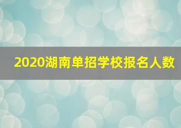 2020湖南单招学校报名人数