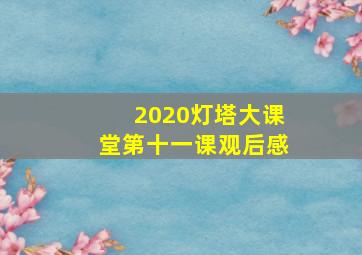 2020灯塔大课堂第十一课观后感