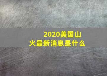 2020美国山火最新消息是什么