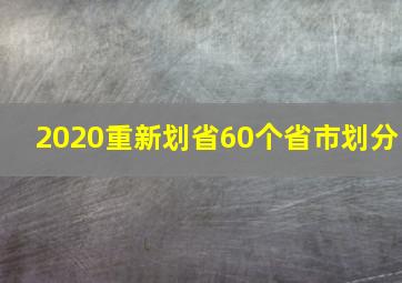 2020重新划省60个省市划分