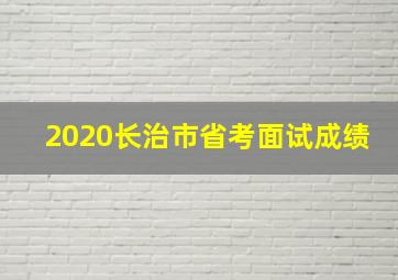 2020长治市省考面试成绩