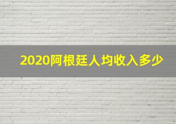 2020阿根廷人均收入多少