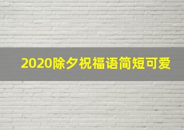 2020除夕祝福语简短可爱