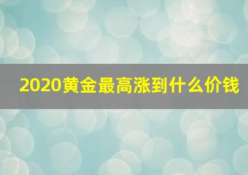 2020黄金最高涨到什么价钱