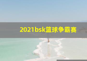 2021bsk篮球争霸赛