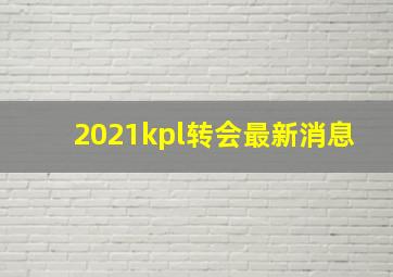 2021kpl转会最新消息