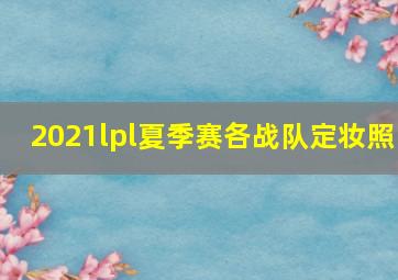 2021lpl夏季赛各战队定妆照