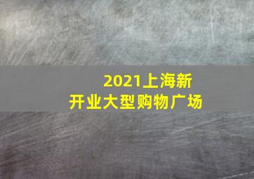 2021上海新开业大型购物广场