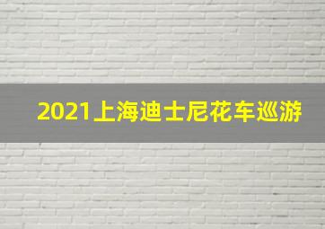 2021上海迪士尼花车巡游