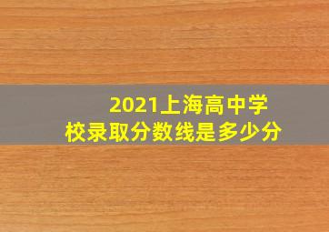 2021上海高中学校录取分数线是多少分