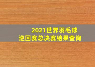 2021世界羽毛球巡回赛总决赛结果查询