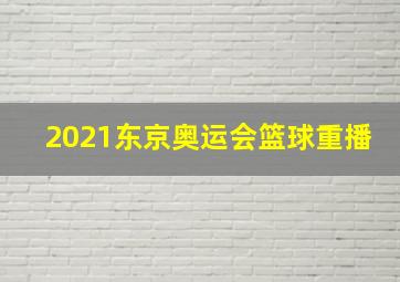 2021东京奥运会篮球重播