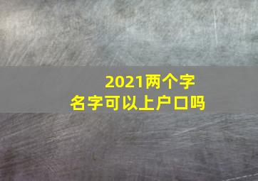 2021两个字名字可以上户口吗