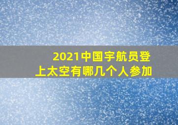 2021中国宇航员登上太空有哪几个人参加