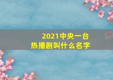 2021中央一台热播剧叫什么名字