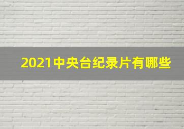 2021中央台纪录片有哪些