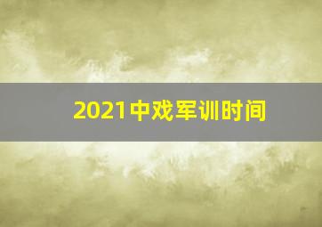 2021中戏军训时间