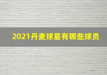 2021丹麦球星有哪些球员