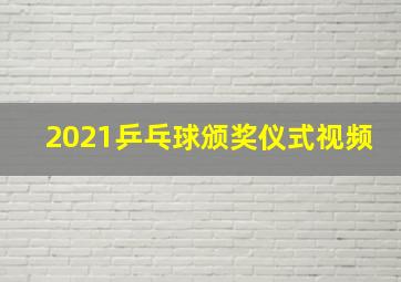 2021乒乓球颁奖仪式视频