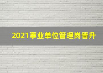 2021事业单位管理岗晋升