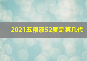 2021五粮液52度是第几代