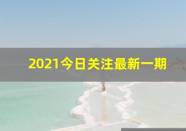 2021今日关注最新一期