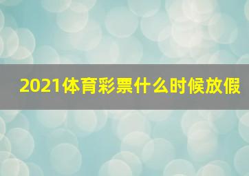 2021体育彩票什么时候放假