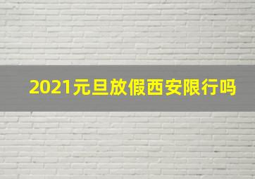 2021元旦放假西安限行吗