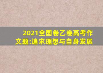 2021全国卷乙卷高考作文题:追求理想与自身发展