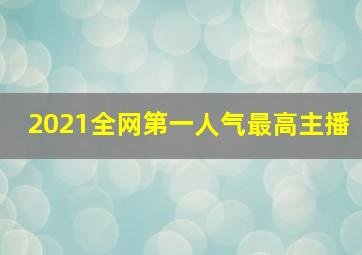 2021全网第一人气最高主播