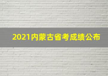 2021内蒙古省考成绩公布