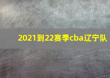 2021到22赛季cba辽宁队